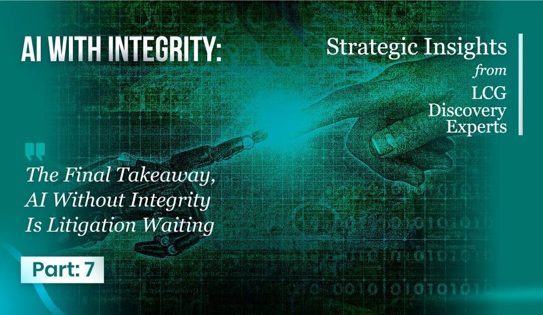 AI with Integrity – Part 7: The Final Takeaway, AI Without Integrity Is Litigation Waiting