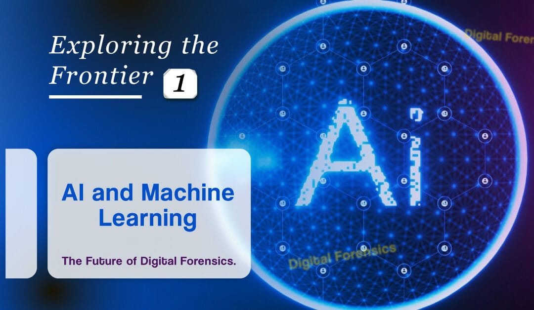 Exploring the Frontier:  1 – AI and Machine Learning – The Future of Digital Forensics.