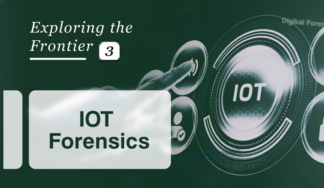 Exploring the Frontier:  3 – IoT Forensics