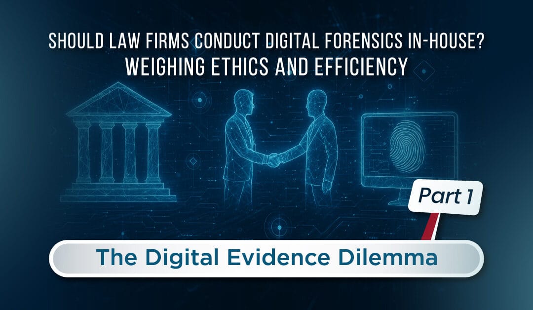 Should Law Firms Conduct Digital Forensics In-House? Weighing Ethics and Efficiency (Part 1 of 2)