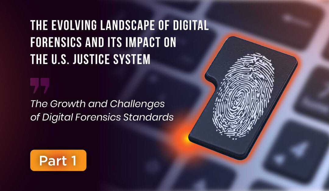 The Evolving Landscape of Digital Forensics and Its Impact on the U.S. Justice System (Part 1 of 4)