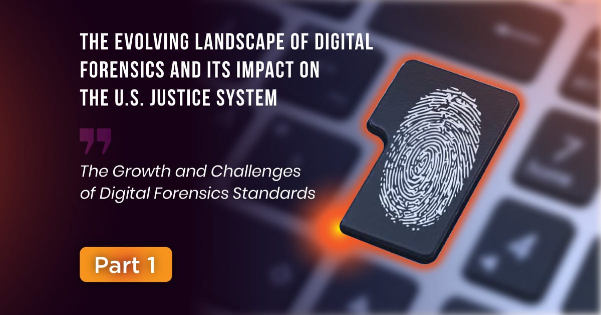 The Evolving Landscape of Digital Forensics Part 1 The Evolving Landscape of Digital Forensics and Its Impact on the U.S. Justice System (Part 1 of 4)