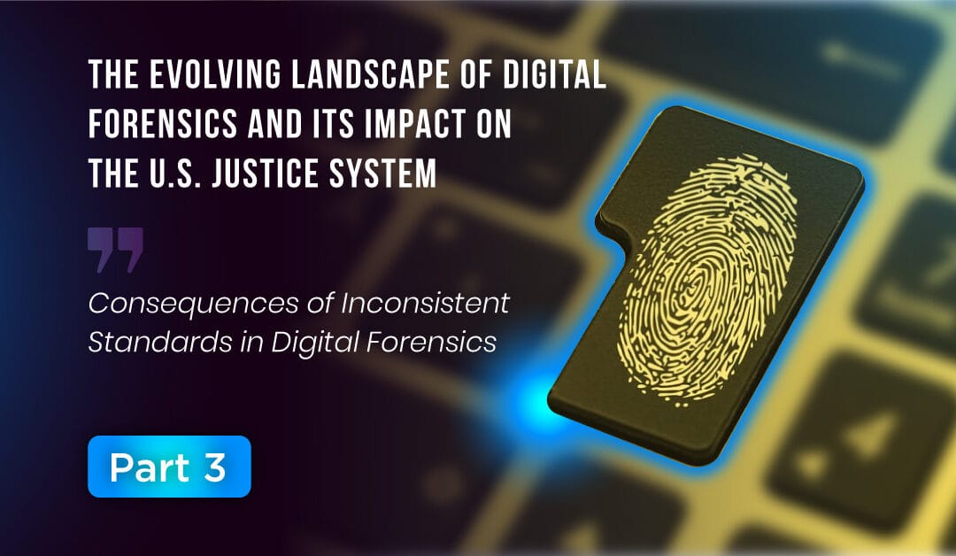 The Evolving Landscape of Digital Forensics and Its Impact on the U.S. Justice System (Part 3 of 4)