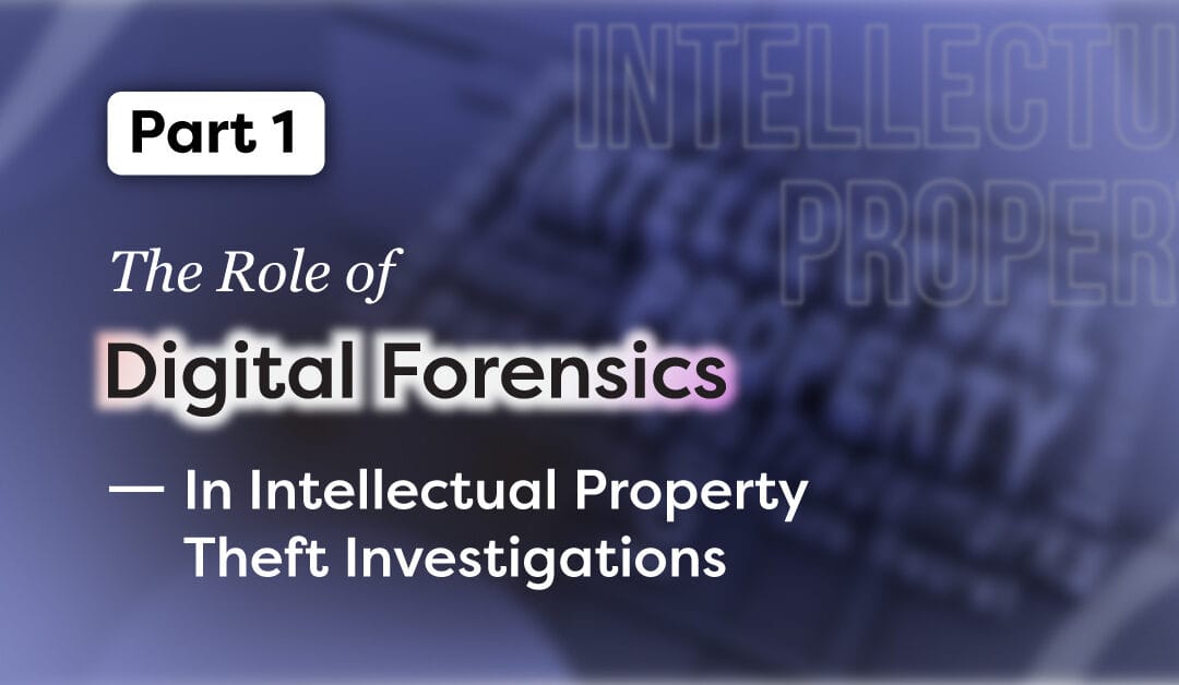 Part 1: The Role of Digital Forensics in Intellectual Property Theft Investigations