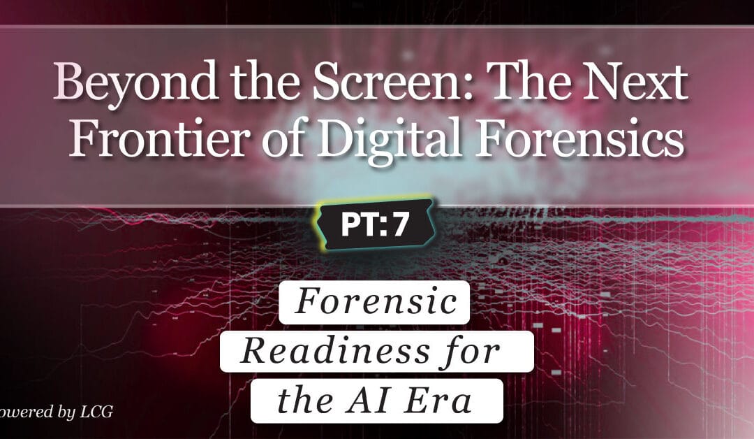 Beyond the Screen, Part 7:  Forensic Readiness for the AI Era
